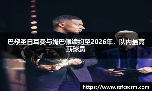 巴黎圣日耳曼与姆巴佩续约至2026年，队内最高薪球员