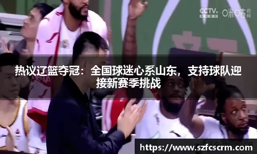 热议辽篮夺冠：全国球迷心系山东，支持球队迎接新赛季挑战