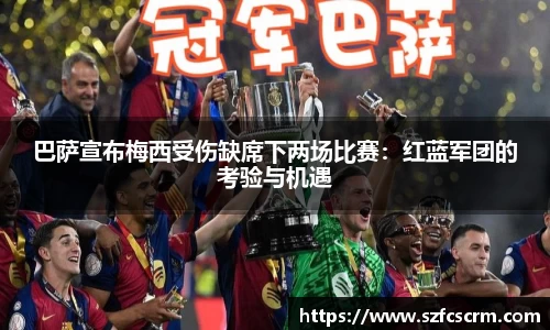 巴萨宣布梅西受伤缺席下两场比赛：红蓝军团的考验与机遇