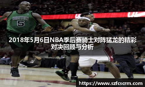 2018年5月6日NBA季后赛骑士对阵猛龙的精彩对决回顾与分析
