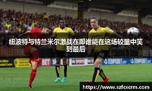 纽波特与特兰米尔激战在即谁能在这场较量中笑到最后