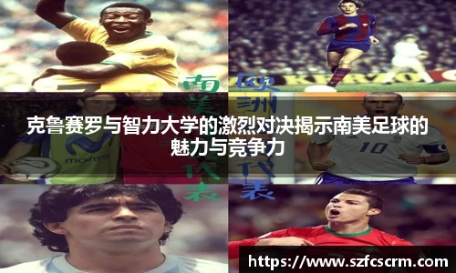 克鲁赛罗与智力大学的激烈对决揭示南美足球的魅力与竞争力