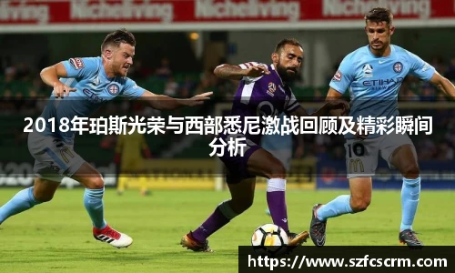 2018年珀斯光荣与西部悉尼激战回顾及精彩瞬间分析