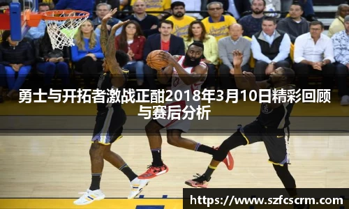 勇士与开拓者激战正酣2018年3月10日精彩回顾与赛后分析