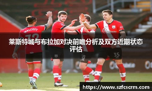莱斯特城与布拉加对决前瞻分析及双方近期状态评估