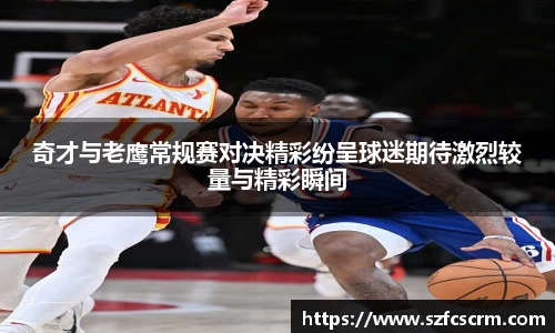 奇才与老鹰常规赛对决精彩纷呈球迷期待激烈较量与精彩瞬间