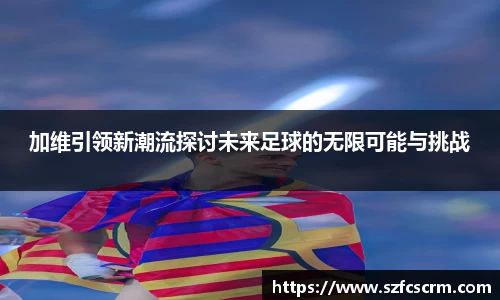 加维引领新潮流探讨未来足球的无限可能与挑战