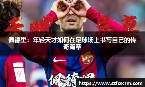 佩德里：年轻天才如何在足球场上书写自己的传奇篇章