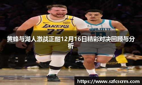 黄蜂与湖人激战正酣12月16日精彩对决回顾与分析