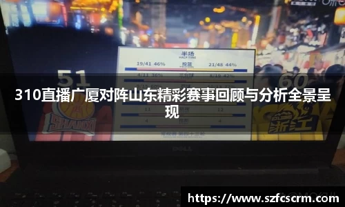 310直播广厦对阵山东精彩赛事回顾与分析全景呈现