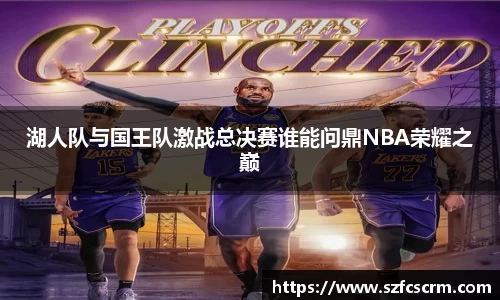 湖人队与国王队激战总决赛谁能问鼎NBA荣耀之巅