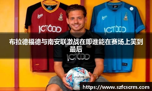 布拉德福德与南安联激战在即谁能在赛场上笑到最后