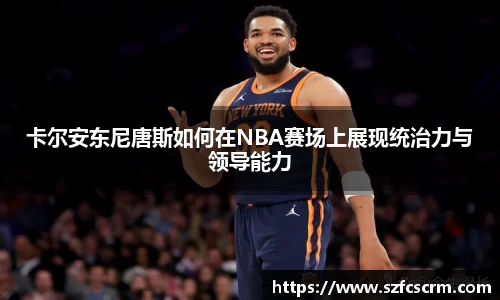 卡尔安东尼唐斯如何在NBA赛场上展现统治力与领导能力